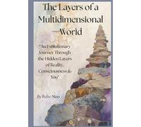 The Layers of a Multidimensional World: An Evolutionary Journey Through the Hidden Layers of Reality, Consciousness & You