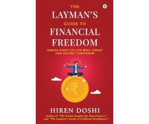 The Layman’s Guide to Financial Freedom: Simple Steps to Live Well Today and Secure Tomorrow