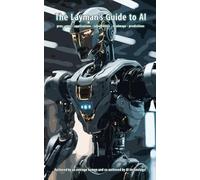 The Layman's Guide to AI: pros - cons - applications - capabilities - roadmaps - predictions