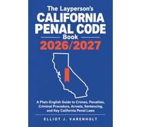 The Layperson's California Penal Code Book 2026/2027: A Plain-English Guide to Crimes, Penalties, Criminal Procedure, Arrests, Sentencing, and Key California Penal Laws