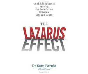 The Lazarus Effect: The Science That is Rewriting the Boundaries Between Life and Death of Parnia, Sam on 07 March 2013