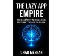 THE LAZY APP EMPIRE: THE BLUEPRINT FOR BULIDING THE SMARTEST APP ON EARTH