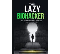 THE LAZY BIOHACKER: Fix Your Energy, Beat Brain Fog, and Stay Focused: Without Discipline, Long Routines, or More Coffee
