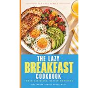 The Lazy Breakfast Cookbook: Breakfast for the Lazy but Smart. Fast, Filling, and Guilt-Free. 50 Quick & Easy Recipes for Busy Mornings (The Lazy Series)
