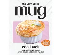 The Lazy Cook's Mug Cookbook: Quick and Tasty Mug Recipes Anyone Can Make and Everyone Will Love