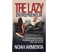 The Lazy Entrepreneur: How to Build a Business That Serves Your Life, Not the Other Way Around