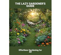 The Lazy Gardener'S Guide: Effortless Gardening For All