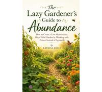 The Lazy Gardener's Guide to Abundance: Working With Nature Instead of Against It
