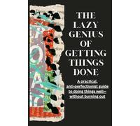 The Lazy Genius of Getting Things Done: A practical, anti-perfectionist guide to doing things well-without burning out