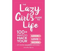 The Lazy Girl's Guide to Life: 100+ Ways to Hack Your Look, Love, and Work By Doing (Almost) Nothing!