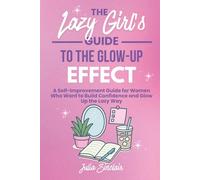 The Lazy Girl's Guide to the Glow-Up Effect: A Self-Improvement Guide for Women Who Want to Build Confidence and Glow Up the Lazy Way (The Lazy Girl's Guides)