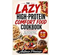 The Lazy High-Protein Comfort Food Cookbook: Easy, Satisfying Recipes for Pizza, Pasta, Bowls, Wraps, Breakfasts, Desserts, and More