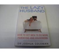 The Lazy Husband: How to Get Men to Do More Parenting and Housework