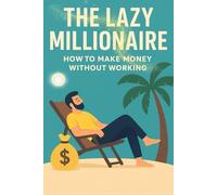 The Lazy Millionaire : How to Make Money Without Working: The Modern Path to Wealth, Freedom, and Effortless Income | The Art of Effortless Wealth | ... Live Free. (Social Intelligence Mastery)