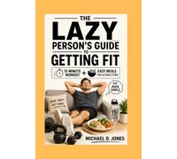 The Lazy Person's Guide To Getting Fit: 15-Minute Workouts + Easy Meals That Actually Stick