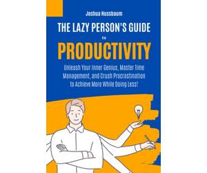 The Lazy Person's Guide to Productivity: Unleash Your Inner Genius, Master Time Management, and Crush Procrastination to Achieve More While Doing Less! (The Productivity Unleashed)