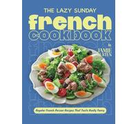 The Lazy Sunday French Cookbook: Regular French Person Recipes That Taste Really Fancy