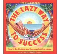 The Lazy Way to Success: How to Do Nothing and Accomplish Everything