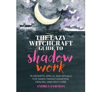 The Lazy Witchcraft Guide to Shadow Work: 75 Prompts, Spells, and Rituals for Inner Transformation, Healing, and Self-Care
