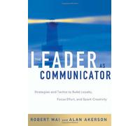 The Leader As Communicator: Strategies and Tactics to Build Loyalty, Focus Effort and Spark Creativity