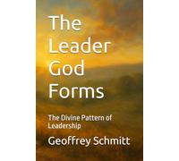The Leader God Forms: The Divine Pattern of Leadership