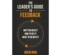 The Leader’s Guide to Feedback: Why You Need It, How To Get It, and What To Do With It