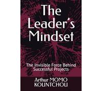 The Leader’s Mindset: The Invisible Force Behind Successful Projects (The Keys to Fulfillment)