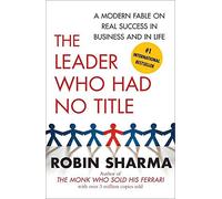 [[The Leader Who Had No Title: A Modern Fable on Real Success in Business and in Life]] [By: Sharma, Robin] [December, 2010]