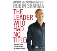 The Leader Who Had No Title: A Modern Fable on Real Success in Business and in Life: Written by Robin S. Sharma, 2010 Edition, Publisher: Pocket Books [Paperback]