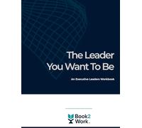 The Leader You Want to Be: Executive Leaders Workbook (Book2Work: Facilitated Learning Workbooks)
