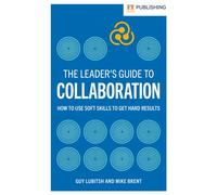The Leader's Guide to Collaboration : How to use soft skills to get hard results