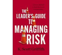 The Leader's Guide to Managing Risk: A Proven Method to Build Resilience and Reliability