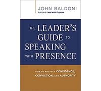 The Leader's Guide to Speaking with Presence: How to Project Confidence, Conviction, and Authority
