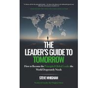 The Leader's Guide to Tomorrow: How to Become the Principled Global Leader the World Desperately Needs