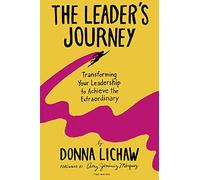 The Leader's Journey: Transforming Your Leadership to Achieve the Extraordinary