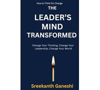 THE LEADER'S MIND TRANSFORMED: Change Your Thinking, Change Your Leadership, Change Your World (How to Think for Change)