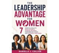 The Leadership Advantage for Women: 7 Essential Skills to Build Authority, Increase Influence, Overcome Self-Doubt, and Accelerate Your Career