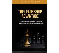 The Leadership Advantage: Transforming Success Through Leadership, Discipline, and Purpose
