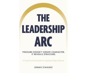 The Leadership Arc: Care. Clarity. Connection. A Practical Framework For Leading Under Pressure