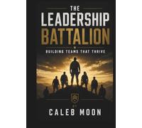 THE LEADERSHIP BATTALION: BUILDING TEAMS THAT THRIVE