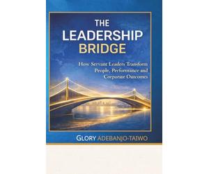 The Leadership Bridge: How Servant Leaders Transform People, Performance and Corporate Outcomes