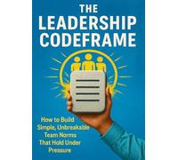 The Leadership Codeframe: How to Build Simple, Unbreakable Team Norms That Hold Under Pressure