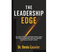 The Leadership Edge: 101 Unfiltered Lessons from CEOs to Think Sharper, Decide Faster, and Build What Lasts