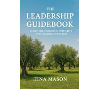 THE LEADERSHIP GUIDEBOOK: CODES FOR ENERGETIC INTEGRITY AND EMBODIED PRACTICE