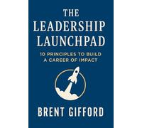 The Leadership Launchpad: 10 Principles to Build a Career of Impact