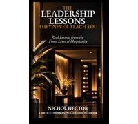 The Leadership Lessons They Never Teach You: Real Lessons from the Front Lines of Hospitality