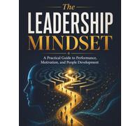 The Leadership Mindset: A Practical Guide to Performance, Motivation, and People Development