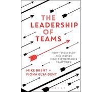 The Leadership of Teams : How to Develop and Inspire High-performance Teamwork