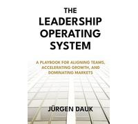 The Leadership Operating System: A Playbook for Aligning Teams, Accelerating Growth, and Dominating Markets