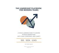The Leadership Playbook for Modern Teams: A Visual Learning Guide to Leading Across Generations With Calm, Confidence, and Clarity (See. Seek. Lead. - The Leadership Playbook Series)